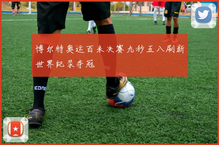 博尔特奥运百米决赛九秒五八刷新世界纪录夺冠