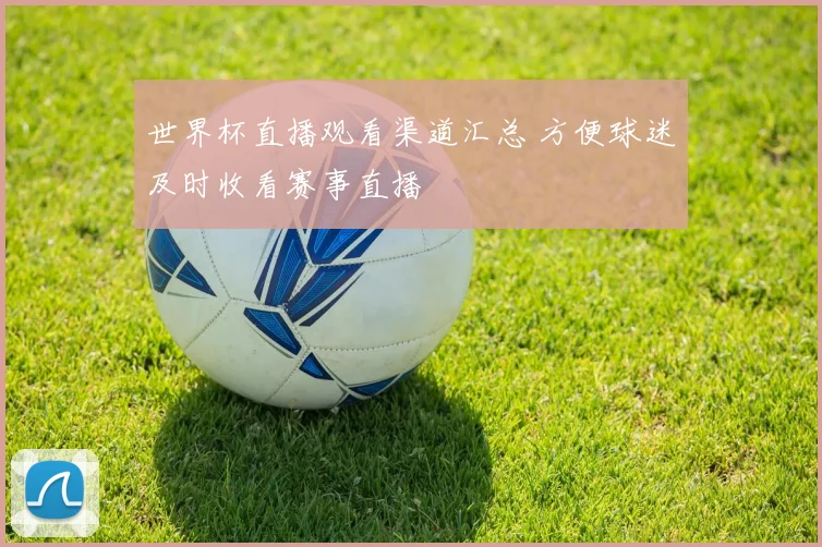 世界杯直播观看渠道汇总 方便球迷及时收看赛事直播