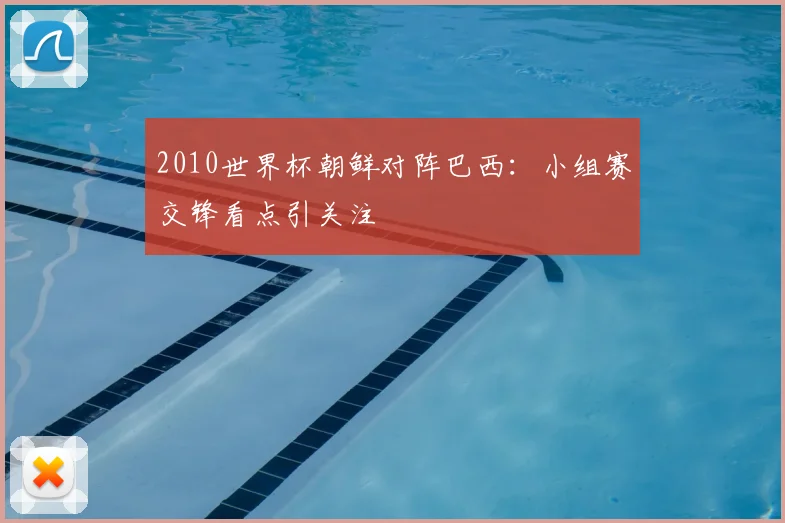 2010世界杯朝鲜对阵巴西:小组赛交锋看点引关注