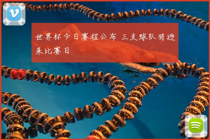 世界杯今日赛程公布 三支球队将迎来比赛日