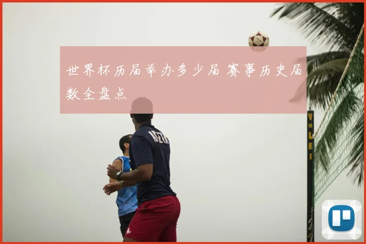 世界杯历届举办多少届 赛事历史届数全盘点