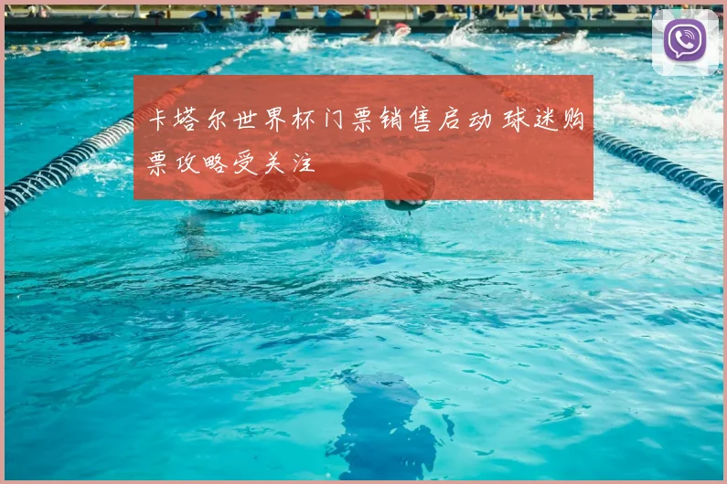 卡塔尔世界杯门票销售启动 球迷购票攻略受关注