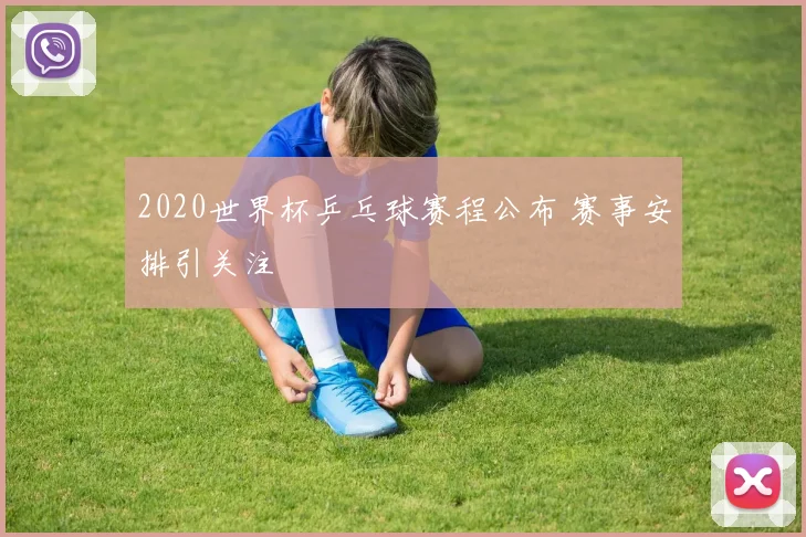 2020世界杯乒乓球赛程公布 赛事安排引关注
