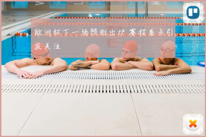 欧洲杯下一场预测出炉 赛程看点引发关注