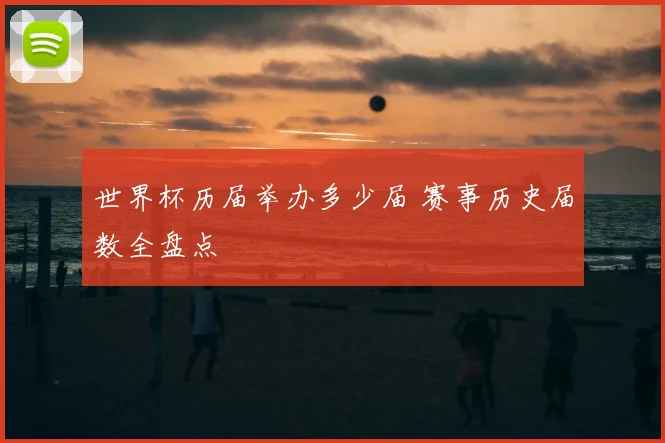 世界杯历届举办多少届 赛事历史届数全盘点
