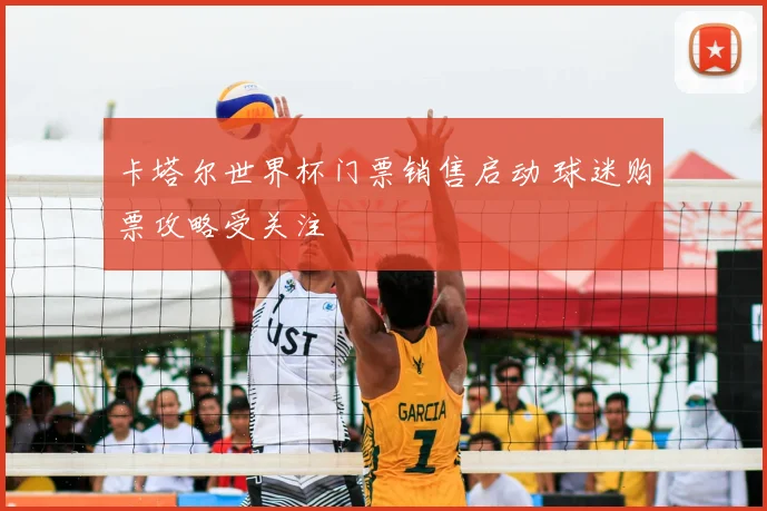 卡塔尔世界杯门票销售启动 球迷购票攻略受关注