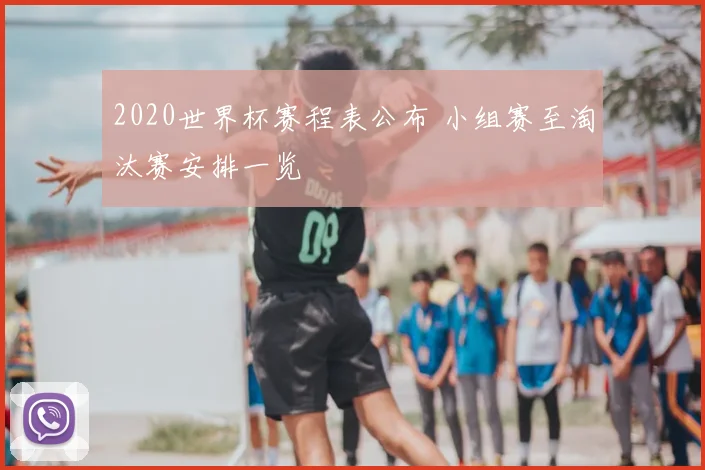 2020世界杯赛程表公布 小组赛至淘汰赛安排一览