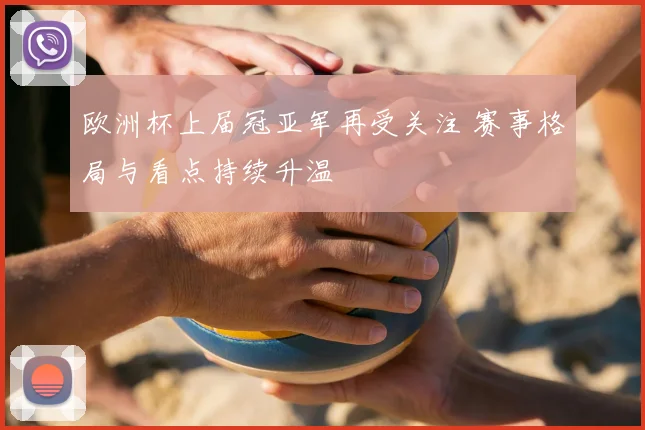 欧洲杯上届冠亚军再受关注 赛事格局与看点持续升温