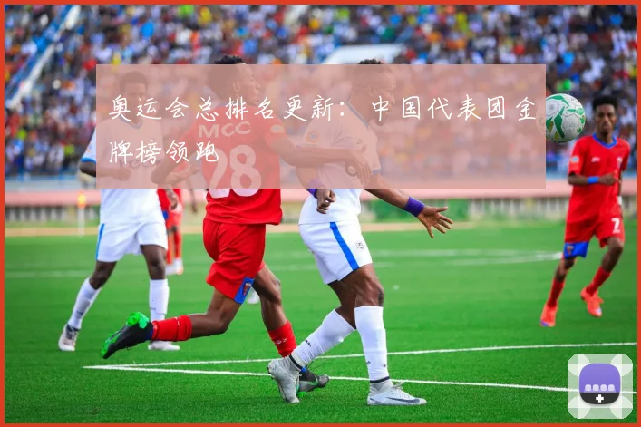 奥运会总排名更新:中国代表团金牌榜领跑