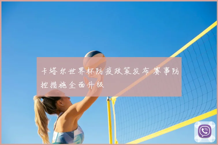 卡塔尔世界杯防疫政策发布 赛事防控措施全面升级