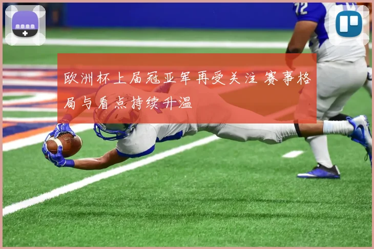 欧洲杯上届冠亚军再受关注 赛事格局与看点持续升温