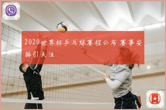 2020世界杯乒乓球赛程公布 赛事安排引关注